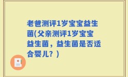 老爸测评1岁宝宝益生菌(父亲测评1岁宝宝益生菌，益生菌是否适合婴儿？)
