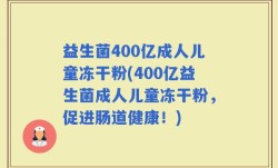 益生菌400亿成人儿童冻干粉(400亿益生菌成人儿童冻干粉，促进肠道健康！)