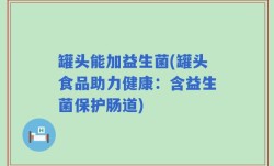 罐头能加益生菌(罐头食品助力健康：含益生菌保护肠道)
