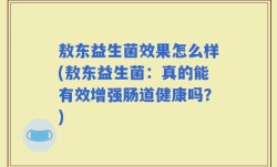 敖东益生菌效果怎么样(敖东益生菌：真的能有效增强肠道健康吗？)