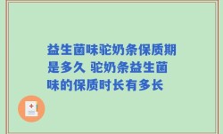 益生菌味驼奶条保质期是多久 驼奶条益生菌味的保质时长有多长