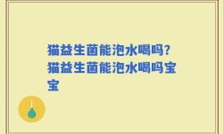 猫益生菌能泡水喝吗？猫益生菌能泡水喝吗宝宝
