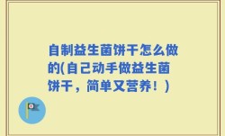 自制益生菌饼干怎么做的(自己动手做益生菌饼干，简单又营养！)