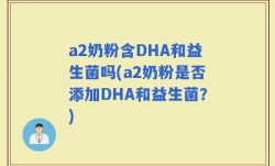a2奶粉含DHA和益生菌吗(a2奶粉是否添加DHA和益生菌？)