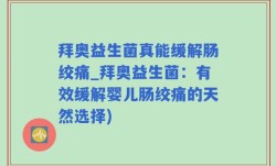 拜奥益生菌真能缓解肠绞痛_拜奥益生菌：有效缓解婴儿肠绞痛的天然选择)