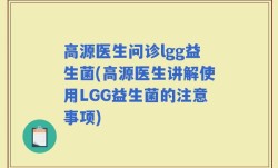 高源医生问诊lgg益生菌(高源医生讲解使用LGG益生菌的注意事项)