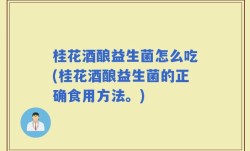 桂花酒酿益生菌怎么吃(桂花酒酿益生菌的正确食用方法。)