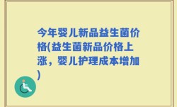 今年婴儿新品益生菌价格(益生菌新品价格上涨，婴儿护理成本增加)
