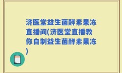 济医堂益生菌酵素果冻直播间(济医堂直播教你自制益生菌酵素果冻)