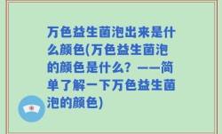 万色益生菌泡出来是什么颜色(万色益生菌泡的颜色是什么？——简单了解一下万色益生菌泡的颜色)