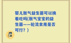 婴儿胀气益生菌可以换着吃吗(胀气宝宝的益生菌——轮流食用是否可行？)