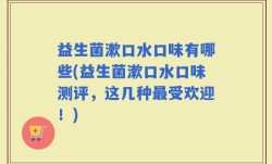 益生菌漱口水口味有哪些(益生菌漱口水口味测评，这几种最受欢迎！)