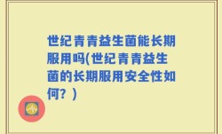 世纪青青益生菌能长期服用吗(世纪青青益生菌的长期服用安全性如何？)
