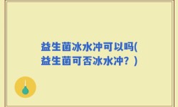 益生菌冰水冲可以吗(益生菌可否冰水冲？)