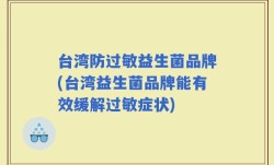 台湾防过敏益生菌品牌(台湾益生菌品牌能有效缓解过敏症状)