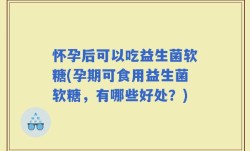 怀孕后可以吃益生菌软糖(孕期可食用益生菌软糖，有哪些好处？)