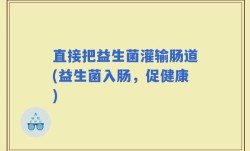 直接把益生菌灌输肠道(益生菌入肠，促健康)