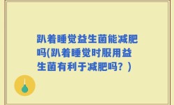 趴着睡觉益生菌能减肥吗(趴着睡觉时服用益生菌有利于减肥吗？)