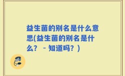 益生菌的别名是什么意思(益生菌的别名是什么？ - 知道吗？)