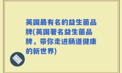 英国最有名的益生菌品牌(英国著名益生菌品牌，带你走进肠道健康的新世界)