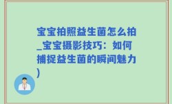 宝宝拍照益生菌怎么拍_宝宝摄影技巧：如何捕捉益生菌的瞬间魅力)