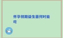 怀孕初期益生菌何时能吃