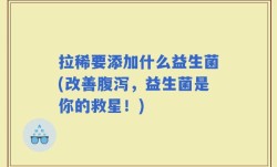 拉稀要添加什么益生菌(改善腹泻，益生菌是你的救星！)