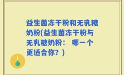 益生菌冻干粉和无乳糖奶粉(益生菌冻干粉与无乳糖奶粉： 哪一个更适合你？)