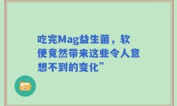 吃完Mag益生菌，软便竟然带来这些令人意想不到的变化”