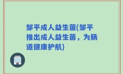 邹平成人益生菌(邹平推出成人益生菌，为肠道健康护航)