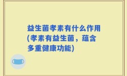 益生菌孝素有什么作用(孝素有益生菌，蕴含多重健康功能)