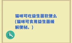 猫咪可吃益生菌软便么(猫咪可食用益生菌缓解便秘。)