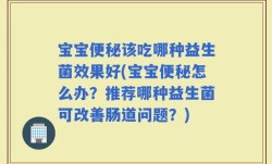宝宝便秘该吃哪种益生菌效果好(宝宝便秘怎么办？推荐哪种益生菌可改善肠道问题？)