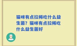 猫咪有点拉稀吃什么益生菌？猫咪有点拉稀吃什么益生菌好