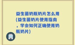 益生菌奶瓶奶片怎么用(益生菌奶片使用指南，学会如何正确使用奶瓶奶片)