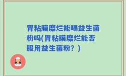 胃粘膜糜烂能喝益生菌粉吗(胃粘膜糜烂能否服用益生菌粉？)