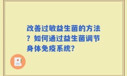 改善过敏益生菌的方法？如何通过益生菌调节身体免疫系统？