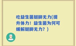 吃益生菌腿脚无力(提升体力！益生菌为何可缓解腿脚无力？)