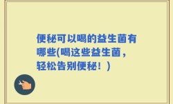 便秘可以喝的益生菌有哪些(喝这些益生菌，轻松告别便秘！)