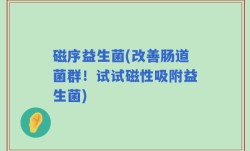 磁序益生菌(改善肠道菌群！试试磁性吸附益生菌)