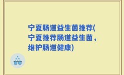 宁夏肠道益生菌推荐(宁夏推荐肠道益生菌，维护肠道健康)