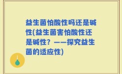 益生菌怕酸性吗还是碱性(益生菌害怕酸性还是碱性？——探究益生菌的适应性)