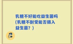 乳糖不好能吃益生菌吗(乳糖不耐受能否摄入益生菌？)