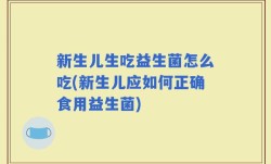 新生儿生吃益生菌怎么吃(新生儿应如何正确食用益生菌)