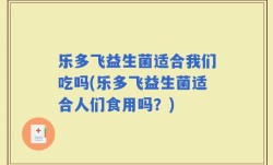 乐多飞益生菌适合我们吃吗(乐多飞益生菌适合人们食用吗？)