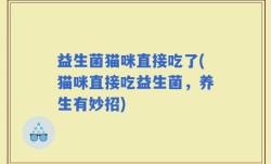 益生菌猫咪直接吃了(猫咪直接吃益生菌，养生有妙招)