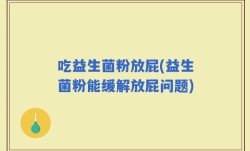 吃益生菌粉放屁(益生菌粉能缓解放屁问题)