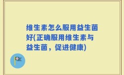 维生素怎么服用益生菌好(正确服用维生素与益生菌，促进健康)