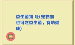 益生菌猫 吐(宠物猫也可吃益生菌，有助健康)