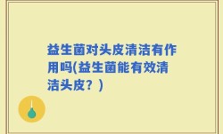 益生菌对头皮清洁有作用吗(益生菌能有效清洁头皮？)
